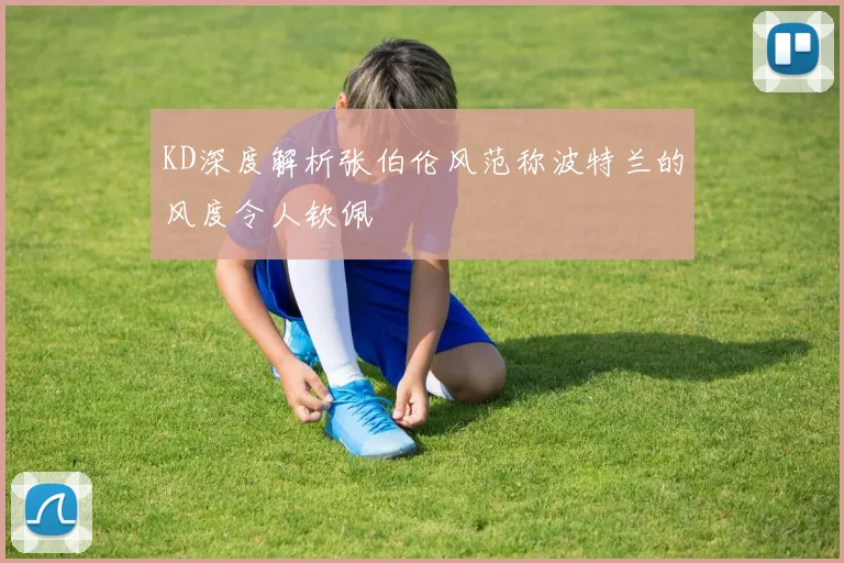 KD深度解析张伯伦风范称波特兰的风度令人钦佩