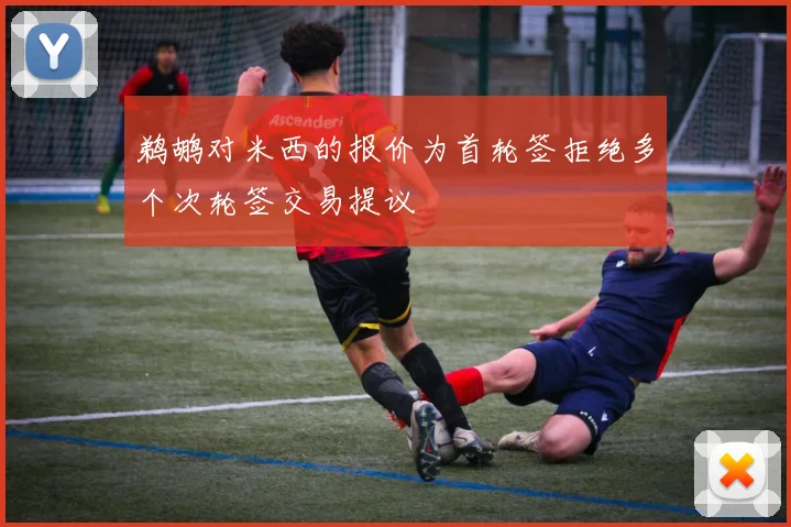 鹈鹕对米西的报价为首轮签拒绝多个次轮签交易提议